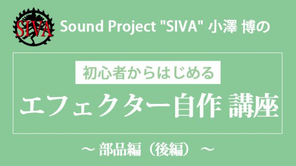 初心者からはじめる「エフェクター自作 講座」〜 部品編（後編