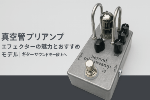 真空管プリアンプエフェクターの魅力とおすすめモデル｜ギターサウンドを一段上へ