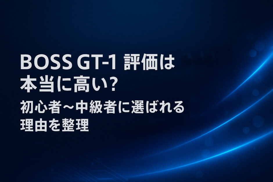 BOSS GT-1の評価は本当に高い？初心者〜中級者に選ばれる理由を整理