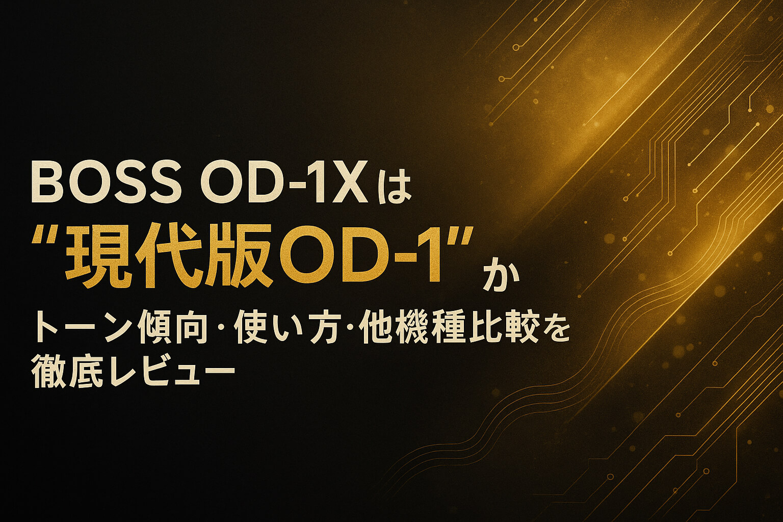 BOSS OD-1Xは“現代版OD-1”か？トーン傾向・使い方・他機種比較を徹底