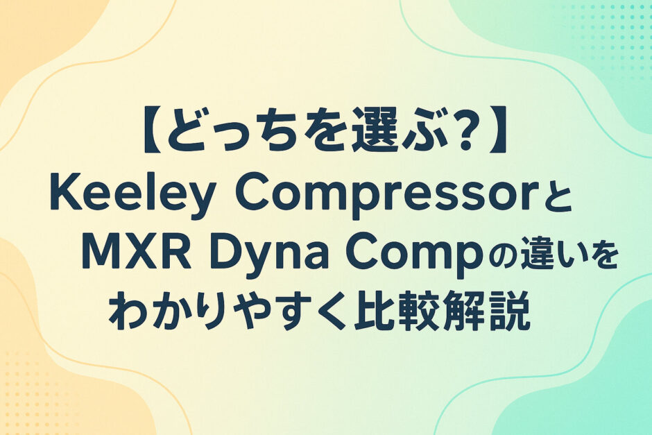 【どっちを選ぶ？】Keeley CompressorとMXR Dyna Compの違いをわかりやすく比較解説