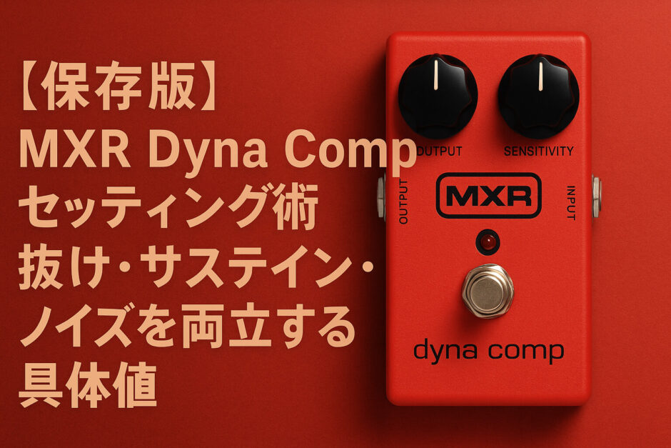 【保存版】MXR Dyna Comp セッティング術｜抜け・サステイン・ノイズを両立する具体値