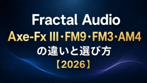 Fractal Audio おすすめ｜Axe-Fx III・FM9・FM3・AM4の違いと選び方【2026】