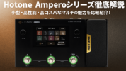Hotone Amperoシリーズ徹底解説｜小型・高性能・高コスパなマルチの魅力を比較紹介！