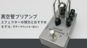 真空管プリアンプエフェクターの魅力とおすすめモデル｜ギターサウンドを一段上へ