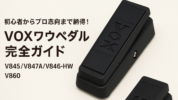 初心者からプロ志向まで納得！VOXワウペダル完全ガイド【V845/V847A/V846-HW/V860比較】