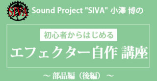 初心者からはじめる「エフェクター自作 講座」〜 部品編（後編） 〜